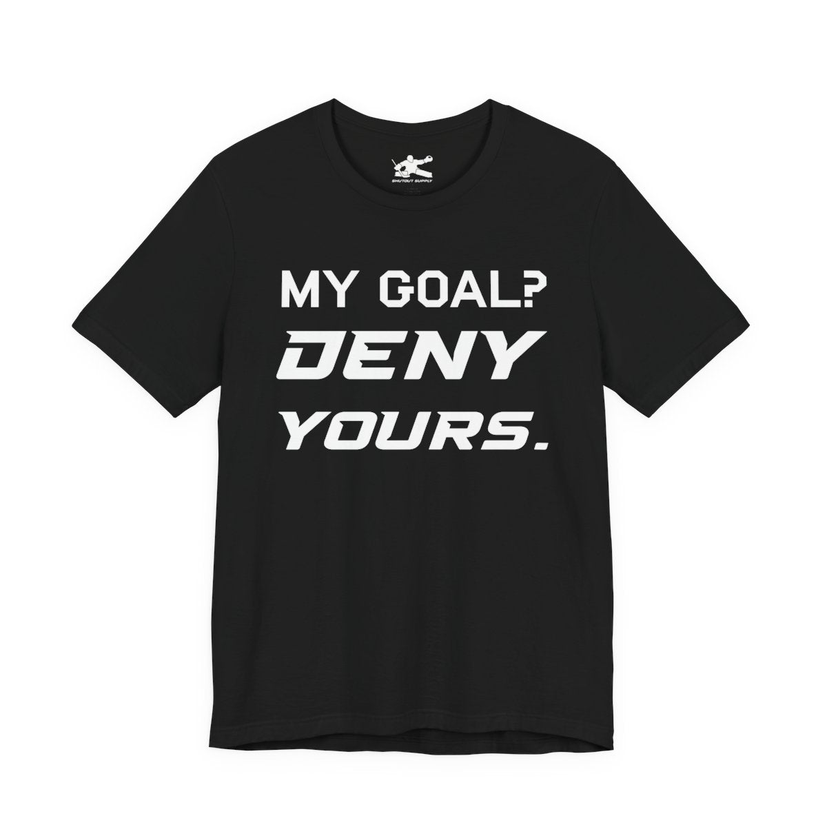 My Goal? Deny Yours. goalie t-shirt